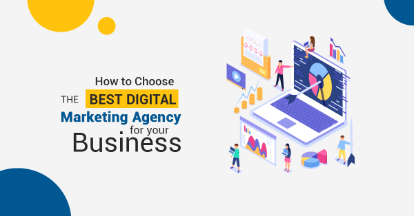 How To Choose The Best Digital Marketing Agency For Your Business?